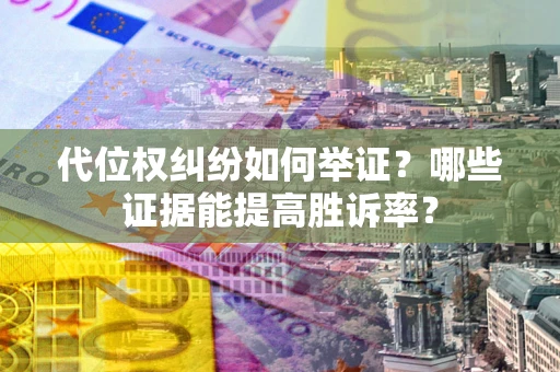 北京代位权纠纷如何举证？哪些证据能提高胜诉率？