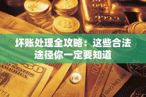 北京坏账处理全攻略：这些合法途径你一定要知道