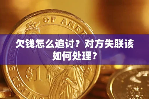 北京欠钱怎么追讨？对方失联该如何处理？