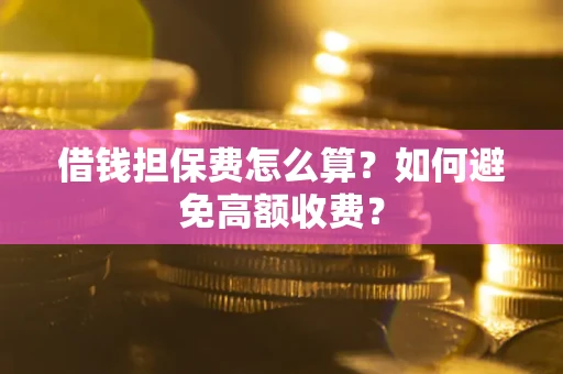 北京借钱担保费怎么算？如何避免高额收费？
