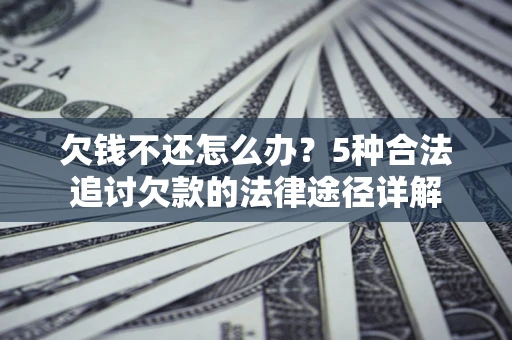 北京欠钱不还怎么办？5种合法追讨欠款的法律途径详解
