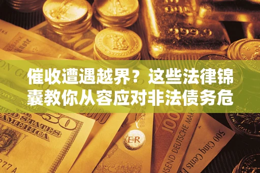 北京催收遭遇越界？这些法律锦囊教你从容应对非法债务危机