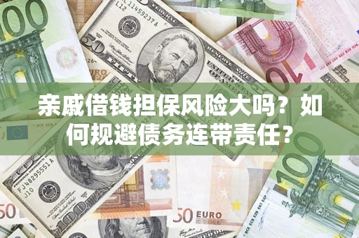 北京亲戚借钱担保风险大吗？如何规避债务连带责任？