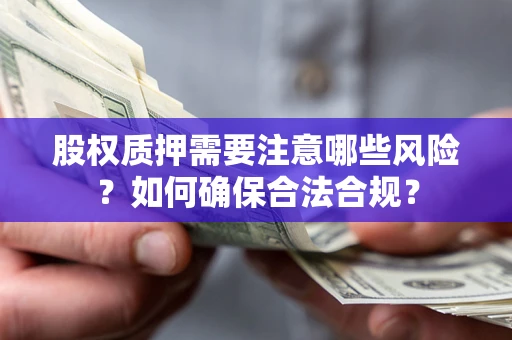 北京股权质押需要注意哪些风险？如何确保合法合规？