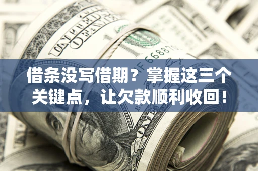北京借条没写借期？掌握这三个关键点，让欠款顺利收回！