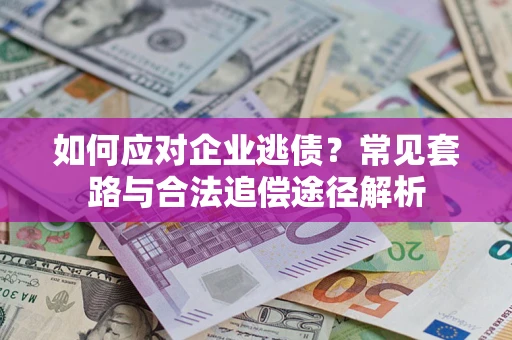 北京如何应对企业逃债？常见套路与合法追偿途径解析