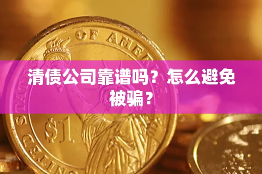 北京清债公司靠谱吗？怎么避免被骗？