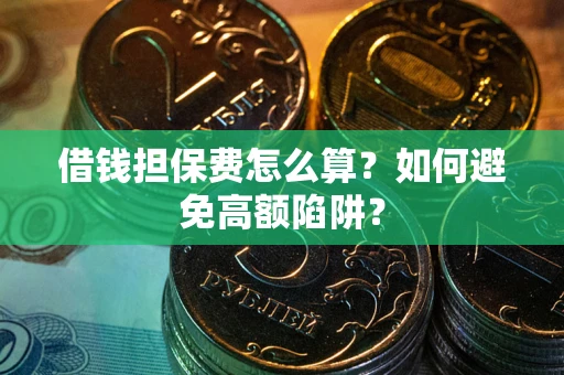 北京借钱担保费怎么算？如何避免高额陷阱？