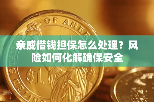 北京亲戚借钱担保怎么处理？风险如何化解确保安全