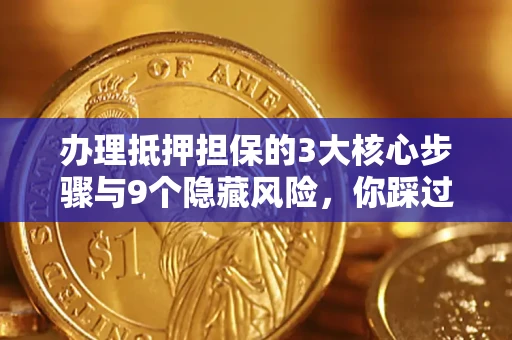 北京办理抵押担保的3大核心步骤与9个隐藏风险，你踩过哪个坑？