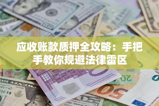 北京应收账款质押全攻略：手把手教你规避法律雷区