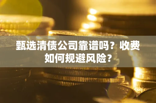 北京甄选清债公司靠谱吗？收费如何规避风险？