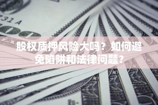 北京股权质押风险大吗？如何避免陷阱和法律问题？