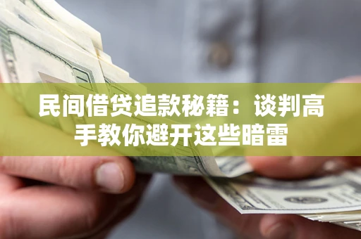北京民间借贷追款秘籍：谈判高手教你避开这些暗雷