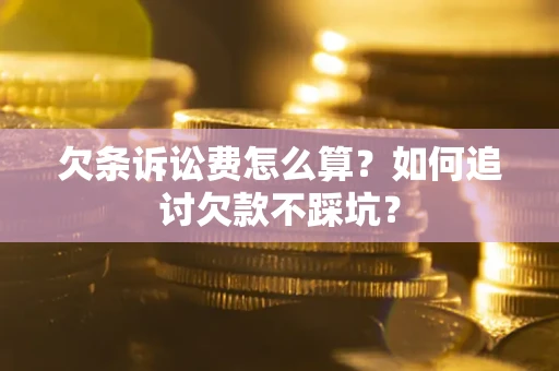 北京欠条诉讼费怎么算？如何追讨欠款不踩坑？
