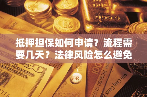 北京抵押担保如何申请？流程需要几天？法律风险怎么避免？避坑指南