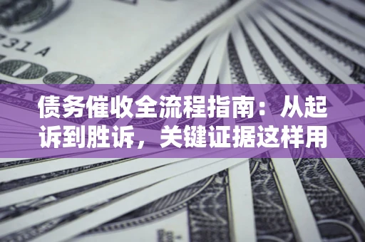 北京债务催收全流程指南：从起诉到胜诉，关键证据这样用