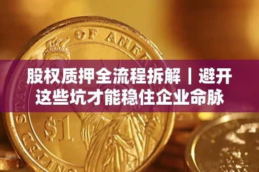 北京股权质押全流程拆解｜避开这些坑才能稳住企业命脉