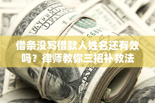 北京借条没写借款人姓名还有效吗？律师教你三招补救法