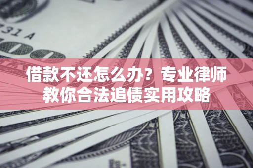 北京借款不还怎么办？专业律师教你合法追债实用攻略