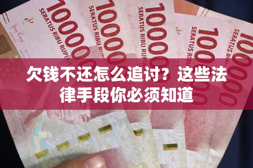 北京欠钱不还怎么追讨？这些法律手段你必须知道