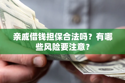 北京亲戚借钱担保合法吗？有哪些风险要注意？