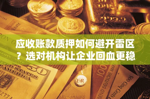 北京应收账款质押如何避开雷区？选对机构让企业回血更稳