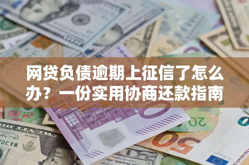 北京网贷负债逾期上征信了怎么办？一份实用协商还款指南请收好
