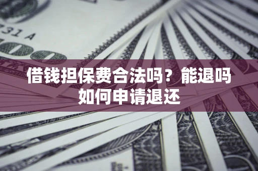 北京借钱担保费合法吗？能退吗如何申请退还