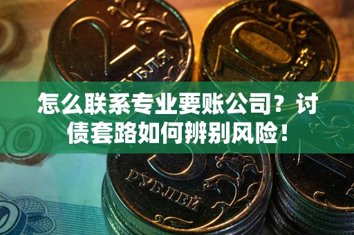 北京怎么联系专业要账公司？讨债套路如何辨别风险！