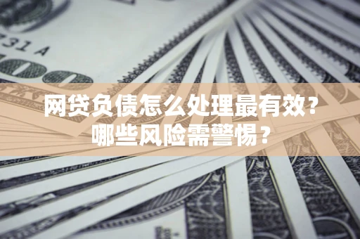 北京网贷负债怎么处理最有效？哪些风险需警惕？
