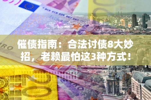 北京催债指南：合法讨债8大妙招，老赖最怕这3种方式！