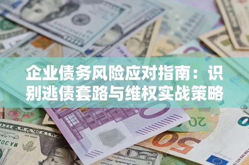北京企业债务风险应对指南：识别逃债套路与维权实战策略