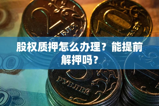北京股权质押怎么办理？能提前解押吗？