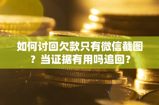 北京如何讨回欠款只有微信截图？当证据有用吗追回？