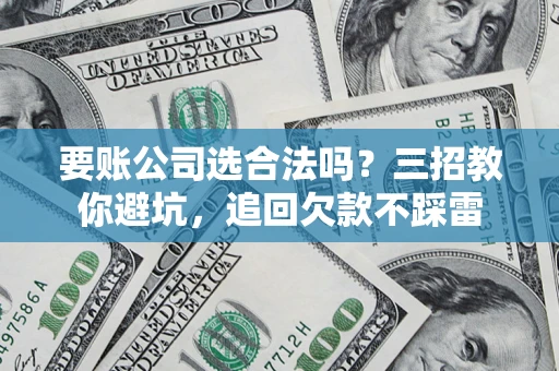 北京要账公司选合法吗？三招教你避坑，追回欠款不踩雷