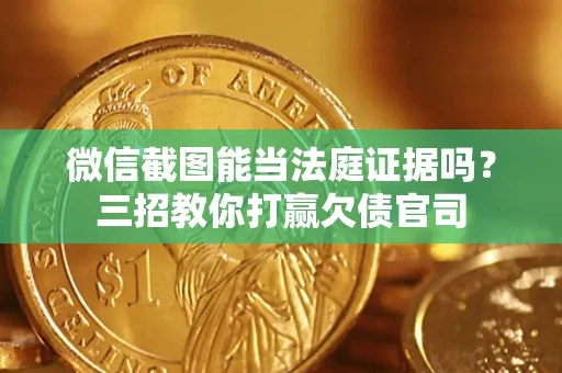 北京微信截图能当法庭证据吗？三招教你打赢欠债官司