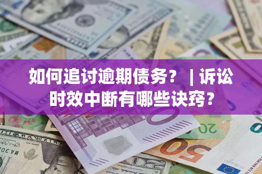 北京如何追讨逾期债务？ | 诉讼时效中断有哪些诀窍？