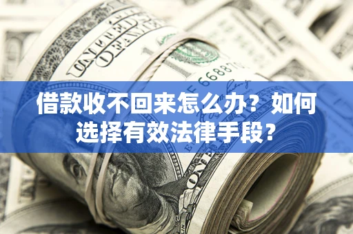 北京借款收不回来怎么办？如何选择有效法律手段？
