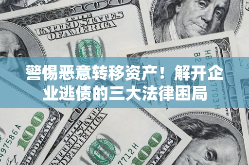 北京警惕恶意转移资产！解开企业逃债的三大法律困局