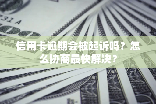 北京信用卡逾期会被起诉吗？怎么协商最快解决？