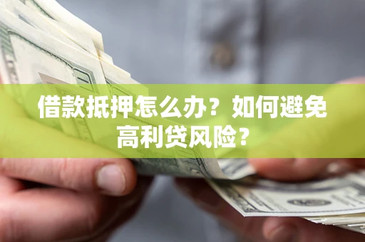 北京借款抵押怎么办？如何避免高利贷风险？