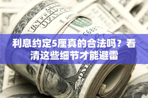 北京利息约定5厘真的合法吗？看清这些细节才能避雷