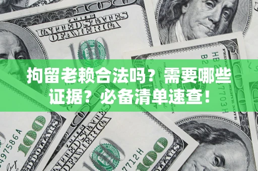 北京拘留老赖合法吗？需要哪些证据？必备清单速查！