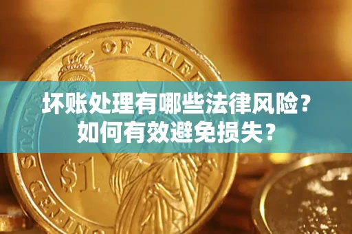 北京坏账处理有哪些法律风险？如何有效避免损失？