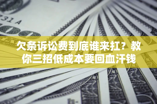 北京欠条诉讼费到底谁来扛？教你三招低成本要回血汗钱